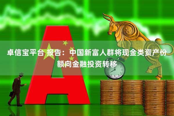 卓信宝平台 报告：中国新富人群将现金类资产份额向金融投资转移