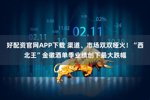 好配资官网APP下载 渠道、市场双双哑火！“西北王”金徽酒单季业绩创下最大跌幅