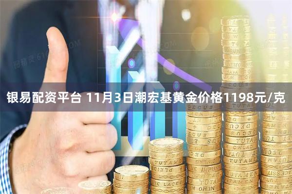 银易配资平台 11月3日潮宏基黄金价格1198元/克