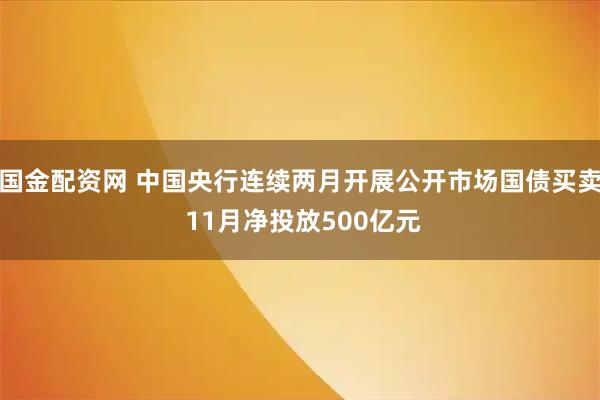 国金配资网 中国央行连续两月开展公开市场国债买卖 11月净投放500亿元