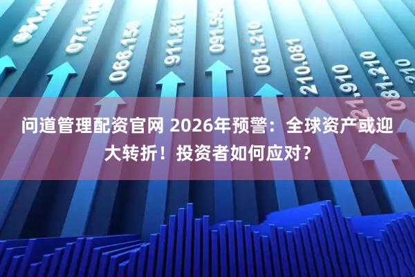 问道管理配资官网 2026年预警：全球资产或迎大转折！投资者如何应对？