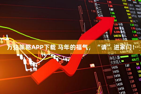 万达策略APP下载 马年的福气， “请” 进家门！