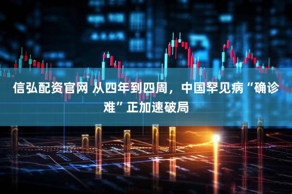 信弘配资官网 从四年到四周，中国罕见病“确诊难”正加速破局