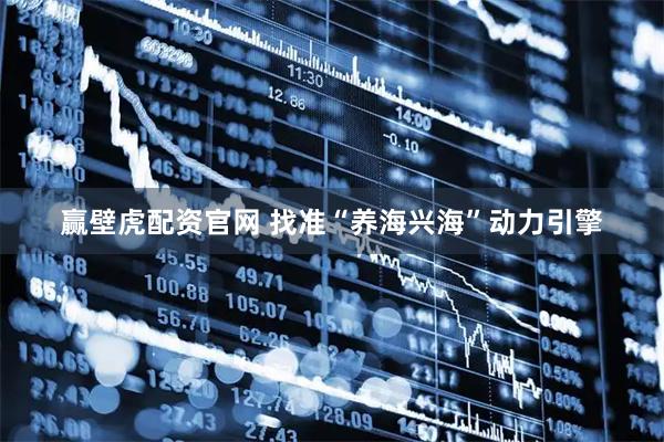 赢壁虎配资官网 找准“养海兴海”动力引擎